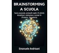 BRAINSTORMING A SCUOLA: Teoria essenziale, protocolli rapidi, 24 attività disciplinari, valutazione e prompt IA (Primaria-Secondaria)