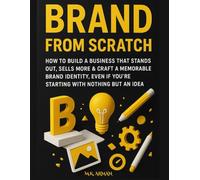 Brand From Scratch: How to Build a Business That Stands Out, Sells More & Craft a Memorable Brand Identity, Even If You’re Starting with Nothing but an Idea