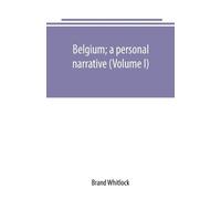 Brand Whitlock Belgium; a personal narrative (Volume I) (Tascabile)
