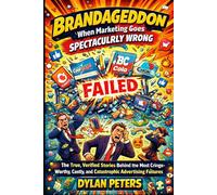 Brandageddon: When Marketing Goes Spectacularly Wrong: The True, Verified Stories Behind the Most Cringe-Worthy, Costly, and Catastrophic Advertising Failures in History