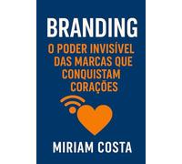 BRANDING: O PODER INVISÍVEL DAS MARCAS QUE CONQUISTAM CORAÇÕES