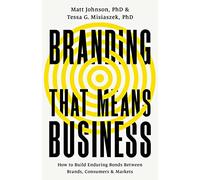 Branding That Means Business: How to Build Enduring Bonds Between Brands, Consumers, and Markets