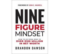 Nine-Figure Mindset: How to Go from Zero to Over $100 Million in Net Worth