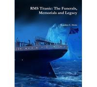 Brandon Holm Rms Titanic: the Funerals, Memorials and Legacy (Tascabile)
