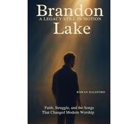 Brandon Lake: A Legacy Still in Motion: Faith, Struggle, and the Songs That Changed Modern Worship