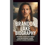 BRANDON LAKE BIOGRAPHY: Breaking Chains with Praise - How One Worship Leader Ignited a Global Movement.