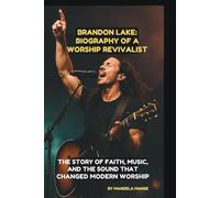 BRANDON LAKE: BIOGRAPHY OF A WORSHIP REVIVALIST: THE STORY OF FAITH, MUSIC, AND THE SOUND THAT CHANGED MODERN WORSHIP