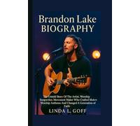 Brandon Lake Biography.: The Untold Story Of The Artist, Worship Songwriter, Movement Maker Who Crafted Modern Worship Anthems And Changed A Generation Of Faith.