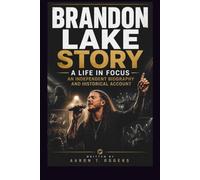 BRANDON LAKE STORY A LIFE IN FOCUS: AN INDEPENDENT BIOGRAPHY AND HISTORICAL ACCOUNT