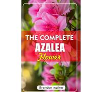 Brandon Walker THE COMPLETE AZALEA FLOWERS: The Ultimate Beginner’s (Tascabile)
