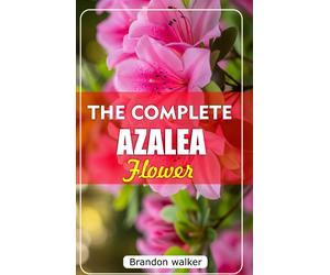 Brandon Walker THE COMPLETE AZALEA FLOWERS: The Ultimate Beginner’s (Tascabile)