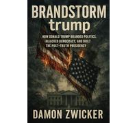 BRANDSTORM trump: How Donald Trump Branded Politics, Hijacked Democracy, and Built the Post-Truth Presidency