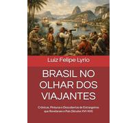 BRASIL NO OLHAR DOS VIAJANTES: Crônicas, Pinturas e Descobertas de Estrangeiros que Revelaram o País (Séculos XVI-XIX)