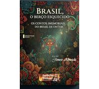 Brasil: O berço esquecido: Os contos imemoriais do Brasil de ontem
