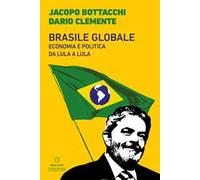 Brasile globale. Economia e politica da Lula a Lula