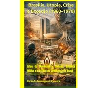 Brasília, Utopia, Crise e Exceção (1960-1970): Crise da Democracia, Dívidas, Ditadura Militar e o Estado de segurança no Brasil
