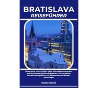 BRATISLAVA REISEFÜHRER: Reise clever mit wichtigen Tipps, kulturellen Abenteuern und Bratislavas Sehenswürdigkeiten | Ein kompletter Bratislava-Reiseführer mit Reiserouten und Insider-Ratschlägen