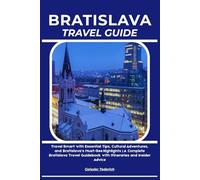 BRATISLAVA TRAVEL GUIDE: Travel Smart with Essential Tips, Cultural Adventures, and Bratislava’s Must-See Highlights | A Complete Bratislava Travel Guidebook with Itineraries and Insider Advice
