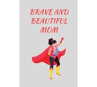 Brave and Beautiful Mom: A heartfelt notebook to honor and celebrate your mom’s courage and beauty. A thoughtful gift idea for her. 120 pages 6x9.