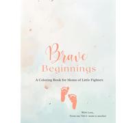 Brave Beginnings: A Coloring Book for Moms of Little Fighters - NICU Mom Support, Inspirational Affirmations & Stress-Relief Adult Coloring Pages for Healing & Hope