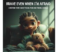 Brave Even When I’m Afraid: A Bedtime Story About Facing Fear and Finding Courage