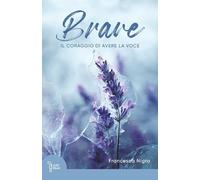 Brave. Il coraggio di avere la voce - Nigro Francesca