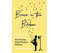 Brave in the Broken: My Journey from Despair to Hope: What the Stars Showed Me About Resilience