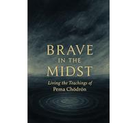 Brave in the Midst: Living the Teachings of Pema Chödrön