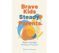 Brave Kids, Steady Parents: Raise Courage Without Pressure: Help kids face fear while keeping home emotionally safe