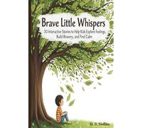 Brave Little Whispers: 30 Interactive Stories to Help Kids Explore Feelings, Build Bravery, and Find Calm, and Develop Emotional Confidence Ages 7-10
