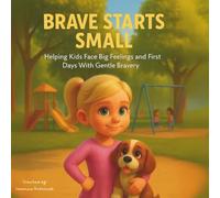 Brave Starts Small: Helping Kids Face Big Feelings and First Days With Gentle Bravery