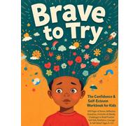 Brave to Try: The Confidence & Self-Esteem Workbook for Kids: 300 Pages of Stories, Reflection Questions & Activities to Build Positive Self-Talk, Resilience, Courage and Self-Belief (Ages 6-12)