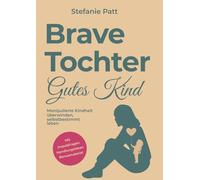 Brave Tochter gutes Kind: Manipulierte Kindheit überwinden, selbstbestimmt leben