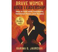 BRAVE WOMEN, BOLD LEADERSHIP [2 BOOKS IN 1]: How to Lead with Confidence, Emotional Power, and Purpose