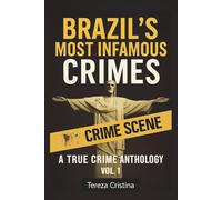 Brazil’s Most Infamous Crimes: A True Crime Anthology: Real cases. Real killers. Real horrors from South America’s largest country. VOL. 1
