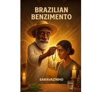 Brazilian Benzimento: A Practical Guide to Spiritual Blessing, Energy Cleansing, Herbs, Prayers, and Traditional Healing Practices