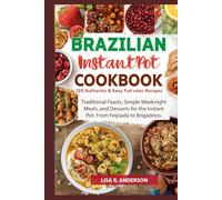Brazilian Instant Pot Cookbook: 120 Authentic & Easy Full-Color Recipes: Traditional Feasts, Simple Weeknight Meals, and Desserts for the Instant Pot. From Feijoada to Brigadeiro.
