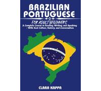 BRAZILIAN PORTUGUESE FOR ADULT BEGINNERS: A Complete Course in Reading, Writing, and Speaking - With Real Culture, History, and Conversation