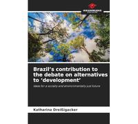 Brazil's contribution to the debate on alternatives to 'development': Ideas for a socially and environmentally just future