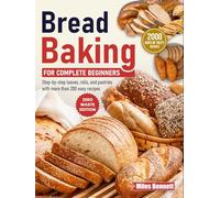 Bread Baking for Complete Beginners: Step-by-step loaves, rolls, and pastries with more than 200 easy recipes