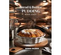 Bread & Butter Pudding Made Easy: Classic Comfort Dessert Recipes - Simple, Creamy & Irresistible Puddings for Every Sweet Tooth