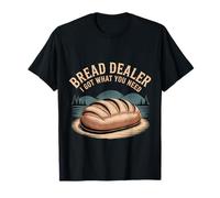 Bread Dealer I Got What You Need Baker Dough Puns |- Maglietta