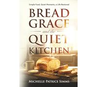 Bread, Grace, and the Quiet Kitchen: Simple Food, Quiet Moments, a Life Restored