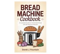 Bread Machine Cookbook: A Complete Guide to Homemade Bread with 80 Delicious Recipes