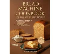 Bread Machine Cookbook for Beginners and Beyond: The Complete 5-in-1 Guide to Classic Loaves, Whole Grain, Gluten-Free, Sweet Loaves and Foolproof Baking Success