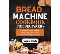 Bread machine cookbook for beginners: The act of bread making, easy, tasty and fresh bread for every occasion