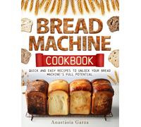 Bread Machine Cookbook: Quick and Easy Recipes to Unlock Your Bread Machine's Full Potential