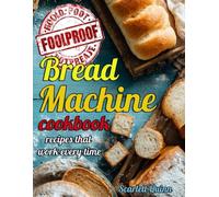 BREAD MACHINE COOKBOOK: Say goodbye to bread fails with foolproof, stress-free, budget-friendly recipes that work every time-perfect for busy women, even if you've never baked a loaf in your life.