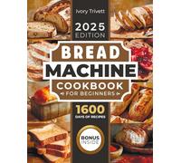 Bread Machine Cookbook: The Ultimate Homemade Baking Guide for Every Day. Cook with Your Bread Maker and Discover Perfect Easy Recipes and Tips for Delicious Loaves, Including Gluten Free Options