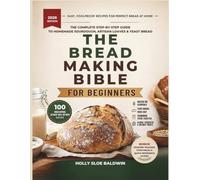 Bread Making Bible For Beginners: The Complete Step-by-Step Guide to Homemade Sourdough, Artisan Loaves & Yeast Bread - Easy, Foolproof Recipes for Perfect Bread at Home